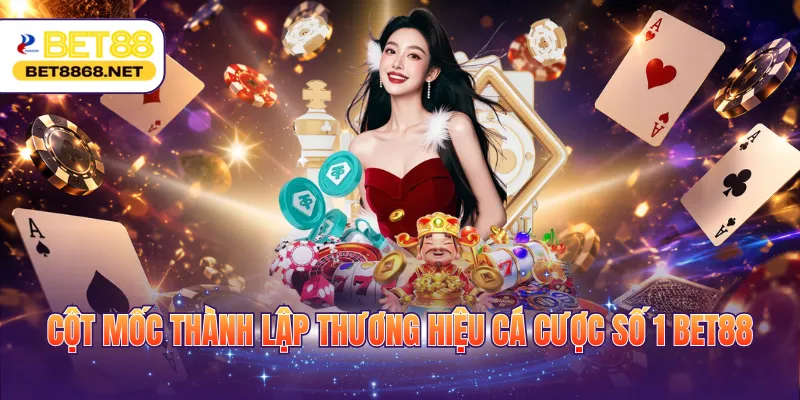 Cột mốc thành lập thương hiệu cá cược số 1 BET88
