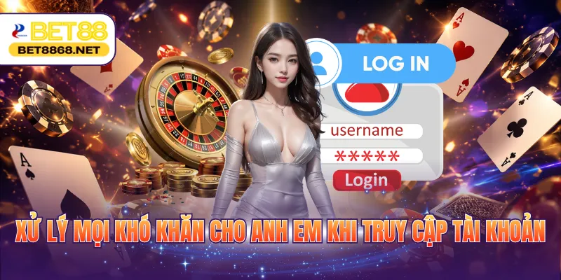 Xử lý mọi khó khăn cho anh em khi truy cập tài khoản